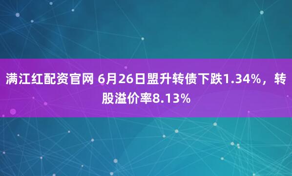 满江红配资官网 6月26日盟升转债下跌1.34%，转股溢价率8.13%