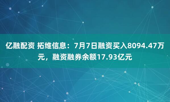 亿融配资 拓维信息：7月7日融资买入8094.47万元，融资融券余额17.93亿元