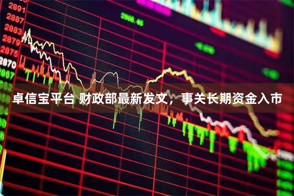 卓信宝平台 财政部最新发文，事关长期资金入市