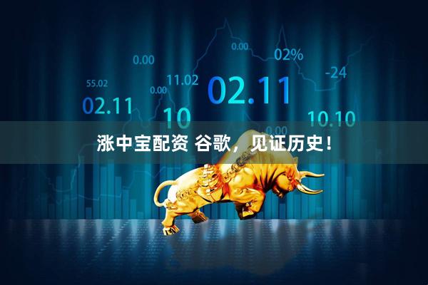 涨中宝配资 谷歌，见证历史！