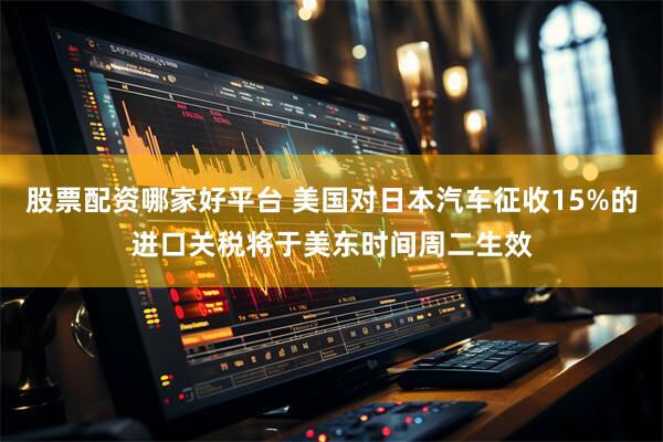 股票配资哪家好平台 美国对日本汽车征收15%的进口关税将于美东时间周二生效