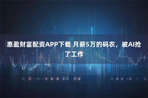 惠盈财富配资APP下载 月薪5万的码农，被AI抢了工作