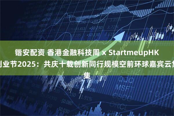 锴安配资 香港金融科技周 x StartmeupHK创业节2025：共庆十载创新同行　规模空前环球嘉宾云集