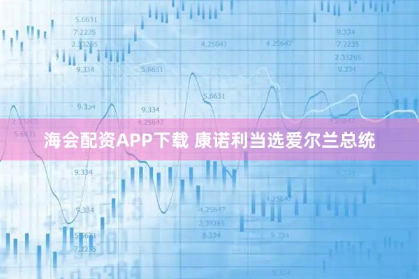 海会配资APP下载 康诺利当选爱尔兰总统