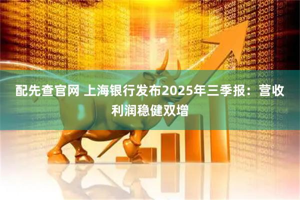 配先查官网 上海银行发布2025年三季报：营收利润稳健双增