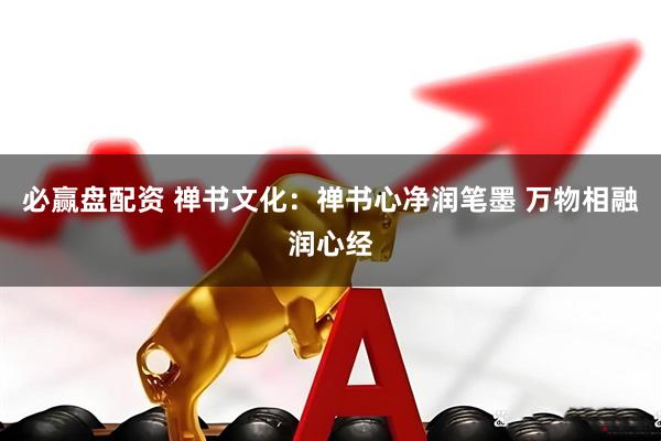 必赢盘配资 禅书文化：禅书心净润笔墨 万物相融润心经