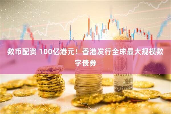 数币配资 100亿港元！香港发行全球最大规模数字债券