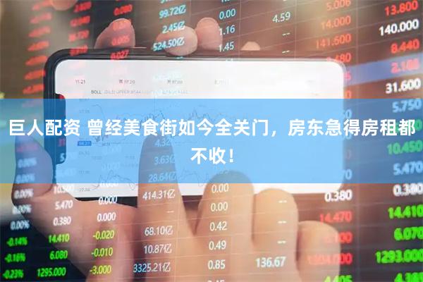 巨人配资 曾经美食街如今全关门，房东急得房租都不收！