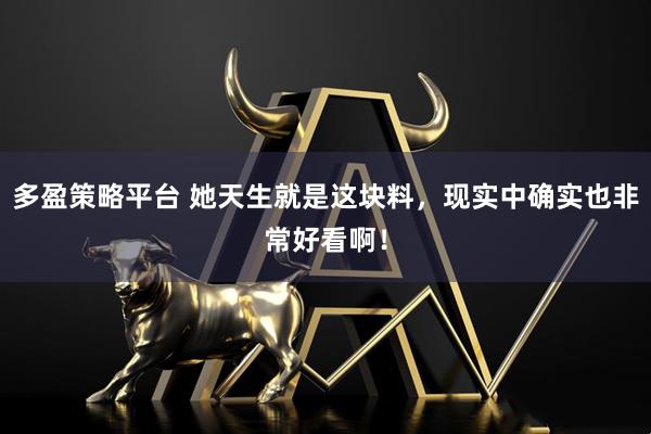 多盈策略平台 她天生就是这块料，现实中确实也非常好看啊！