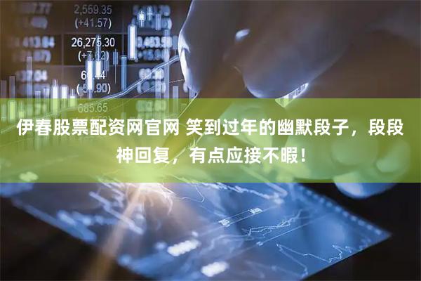 伊春股票配资网官网 笑到过年的幽默段子，段段神回复，有点应接不暇！