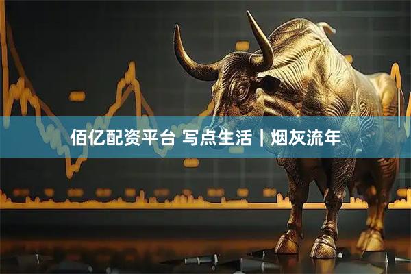佰亿配资平台 写点生活|烟灰流年