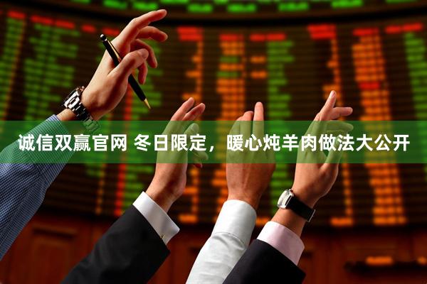 诚信双赢官网 冬日限定，暖心炖羊肉做法大公开