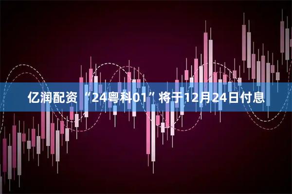亿润配资 “24粤科01”将于12月24日付息
