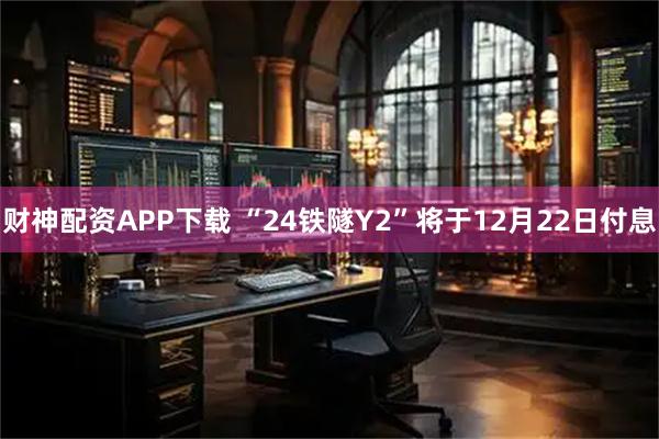 财神配资APP下载 “24铁隧Y2”将于12月22日付息