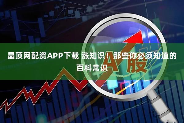 晶顶网配资APP下载 涨知识！那些你必须知道的百科常识