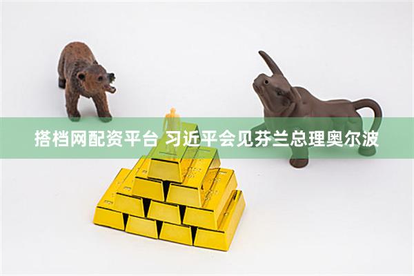 搭档网配资平台 习近平会见芬兰总理奥尔波