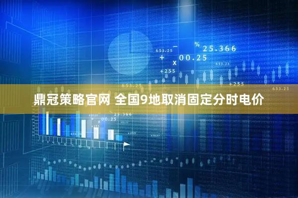 鼎冠策略官网 全国9地取消固定分时电价