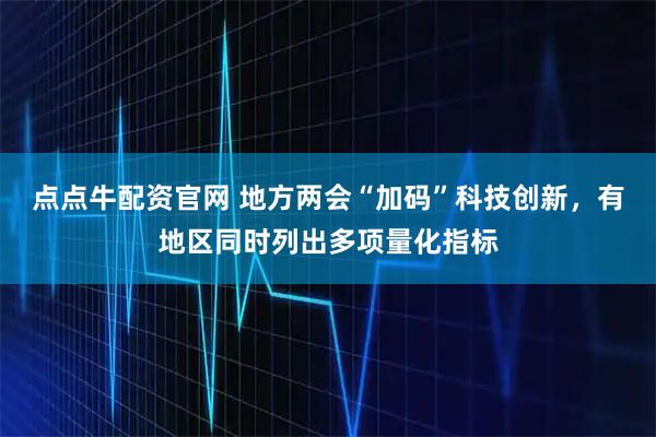 点点牛配资官网 地方两会“加码”科技创新，有地区同时列出多项量化指标