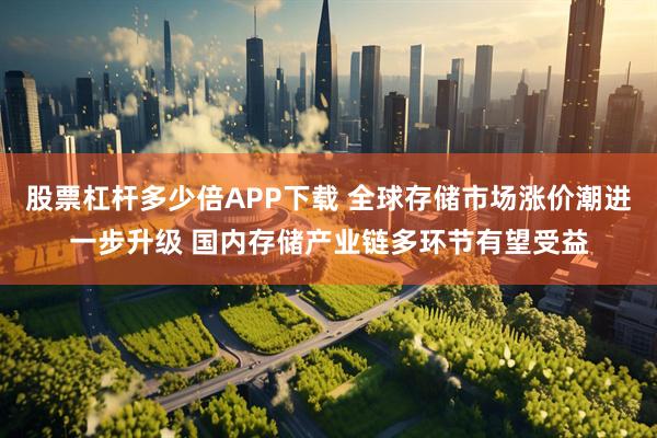 股票杠杆多少倍APP下载 全球存储市场涨价潮进一步升级 国内存储产业链多环节有望受益