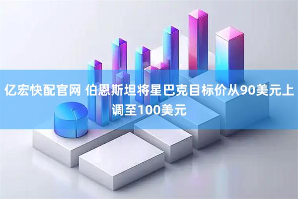 亿宏快配官网 伯恩斯坦将星巴克目标价从90美元上调至100美元
