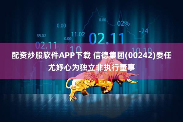 配资炒股软件APP下载 信德集团(00242)委任尤妤心为独立非执行董事