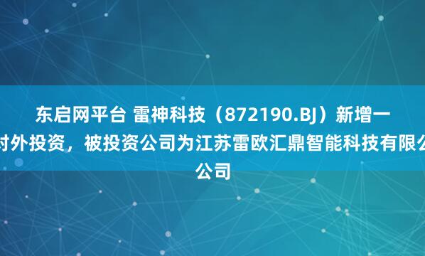 东启网平台 雷神科技（872190.BJ）新增一起对外投资，被投资公司为江苏雷欧汇鼎智能科技有限公司