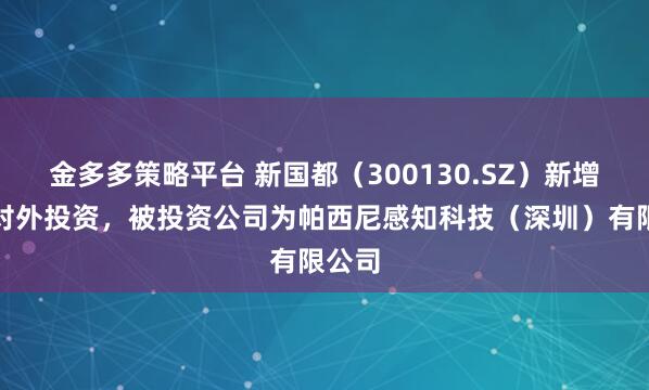金多多策略平台 新国都（300130.SZ）新增一起对外投资，被投资公司为帕西尼感知科技（深圳）有限公司