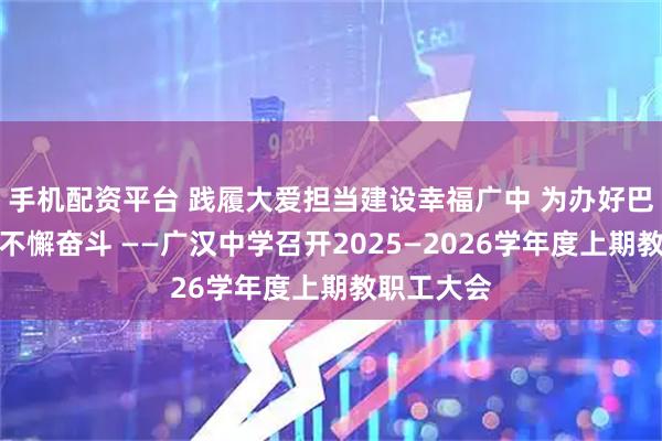 手机配资平台 践履大爱担当建设幸福广中 为办好巴蜀名校而不懈奋斗 ——广汉中学召开2025—2026学年度上期教职工大会