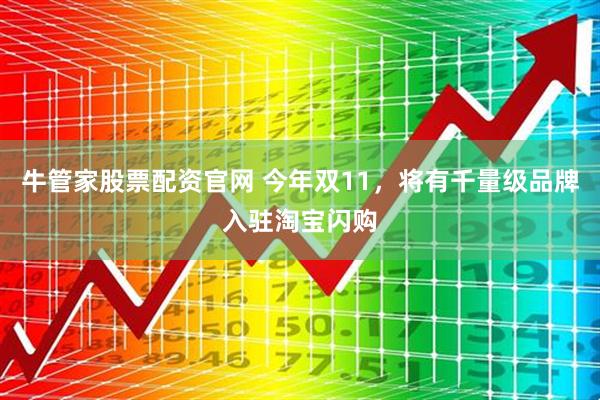 牛管家股票配资官网 今年双11，将有千量级品牌入驻淘宝闪购
