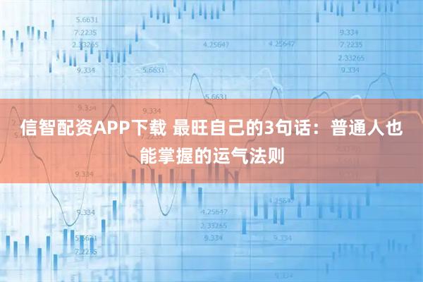 信智配资APP下载 最旺自己的3句话：普通人也能掌握的运气法则